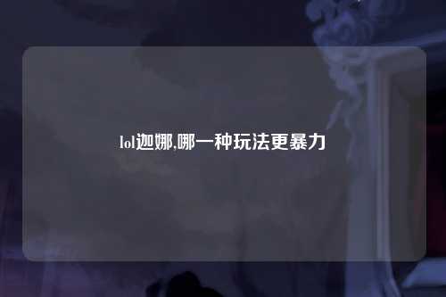 lol迦娜,哪一种玩法更暴力