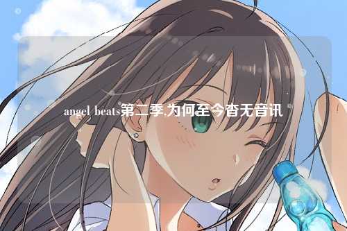 angel beats第二季,为何至今杳无音讯