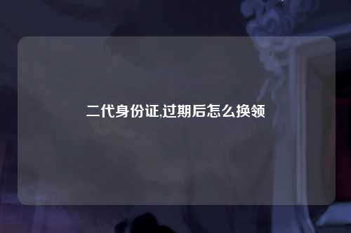 二代身份证,过期后怎么换领