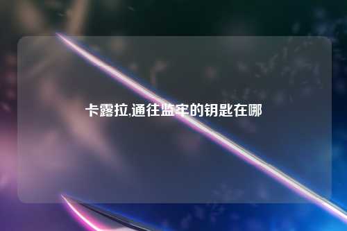 卡露拉,通往监牢的钥匙在哪