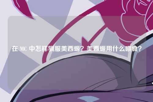 在 MC 中怎样驯服美西螈？美西螈用什么喂食？