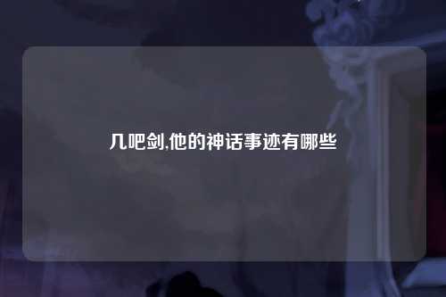 几吧剑,他的神话事迹有哪些