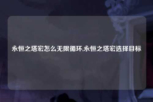 永恒之塔宏怎么无限循环,永恒之塔宏选择目标