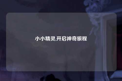 小小精灵,开启神奇旅程