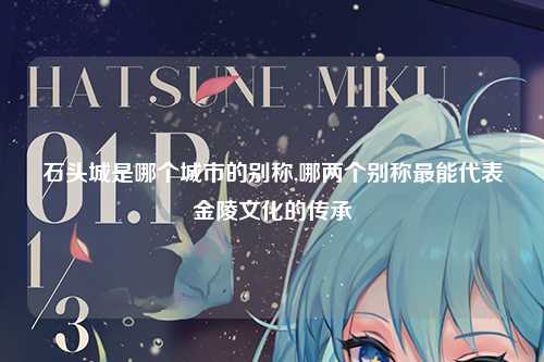 石头城是哪个城市的别称,哪两个别称最能代表金陵文化的传承
