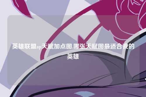 英雄联盟ap天赋加点图,哪张天赋图最适合我的英雄