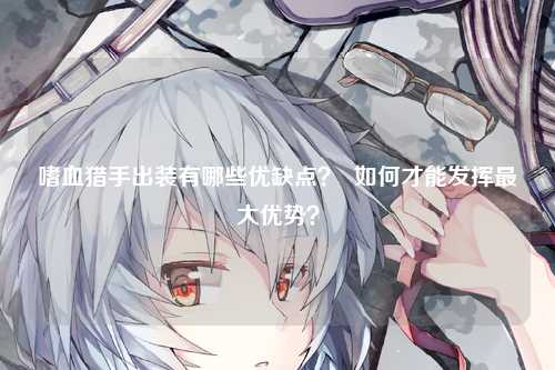 嗜血猎手出装有哪些优缺点？  如何才能发挥最大优势？