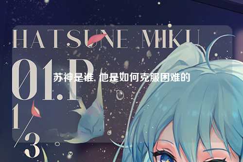 苏神是谁, 他是如何克服困难的