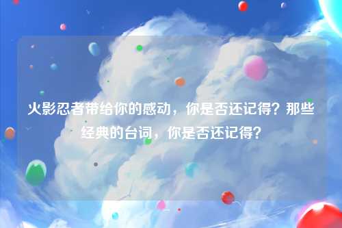 火影忍者带给你的感动，你是否还记得？那些经典的台词，你是否还记得？
