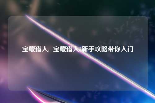 宝藏猎人,  宝藏猎人3新手攻略带你入门