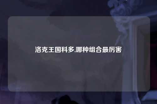 洛克王国科多,哪种组合最厉害