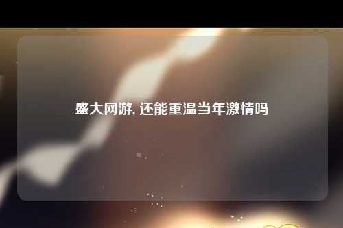 盛大网游, 还能重温当年激情吗