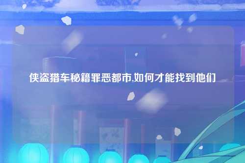 侠盗猎车秘籍罪恶都市,如何才能找到他们