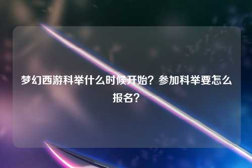 梦幻西游科举什么时候开始？参加科举要怎么报名？