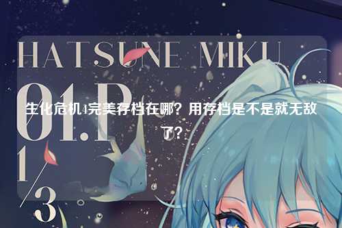 生化危机4完美存档在哪？用存档是不是就无敌了？