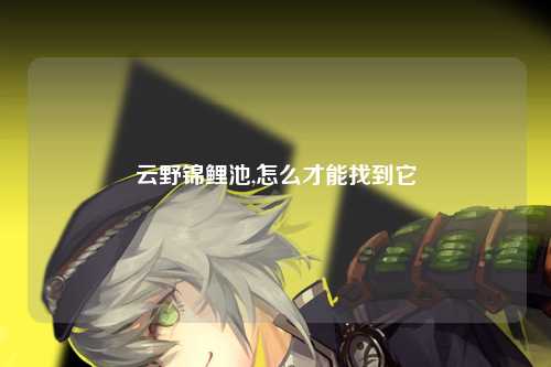 云野锦鲤池,怎么才能找到它