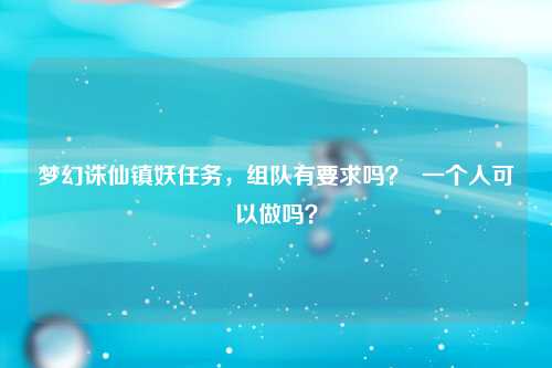 梦幻诛仙镇妖任务，组队有要求吗？  一个人可以做吗？