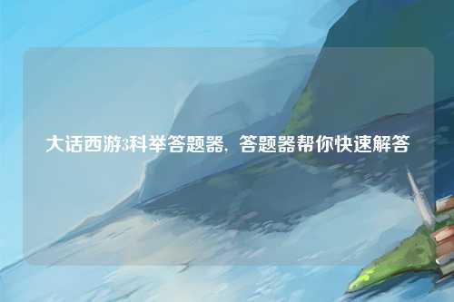 大话西游3科举答题器,  答题器帮你快速解答