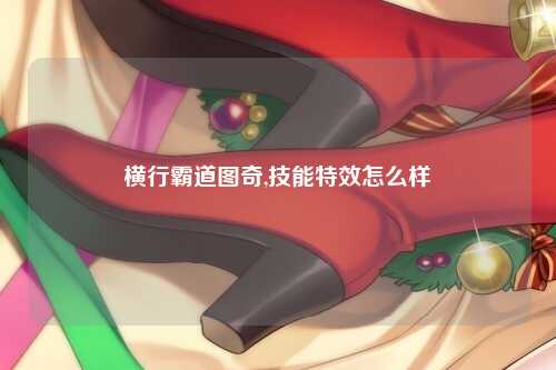 横行霸道图奇,技能特效怎么样