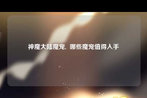 神魔大陆魔宠,  哪些魔宠值得入手