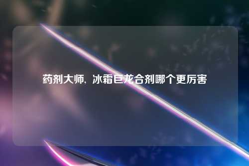 药剂大师,  冰霜巨龙合剂哪个更厉害
