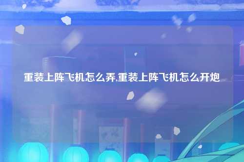 重装上阵飞机怎么弄,重装上阵飞机怎么开炮