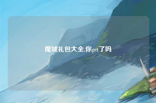 魔域礼包大全,你get了吗