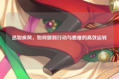 迅如疾风，如何做到行动与思维的高效运转