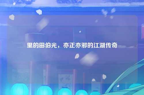里的田伯光，亦正亦邪的江湖传奇