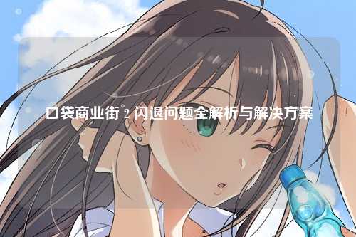 口袋商业街 2 闪退问题全解析与解决方案