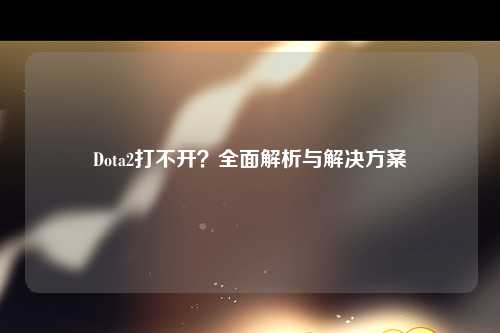 Dota2打不开？全面解析与解决方案