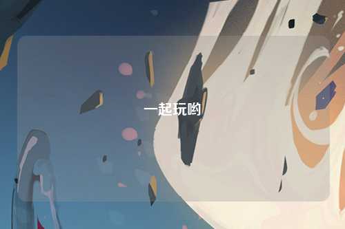 一起玩哟