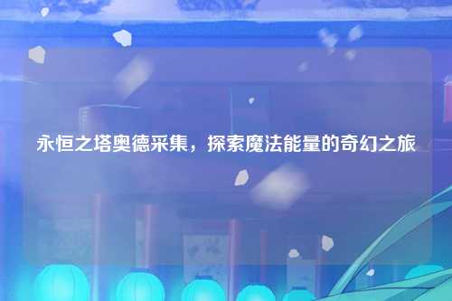 永恒之塔奥德采集，探索魔法能量的奇幻之旅