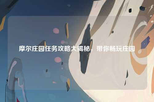 摩尔庄园任务攻略大揭秘，带你畅玩庄园