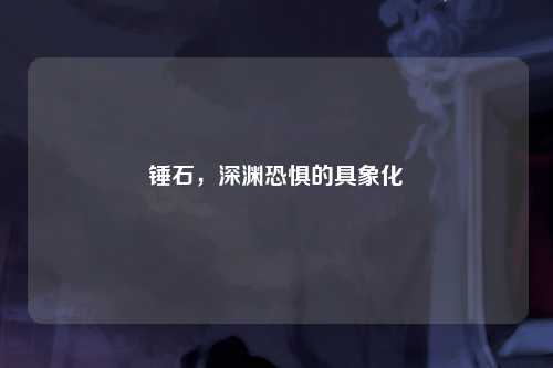 锤石，深渊恐惧的具象化