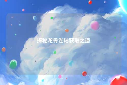 探秘龙骨卷轴获取之道
