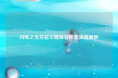 闪烁之光芬尼尔斯阵容搭配深度解析
