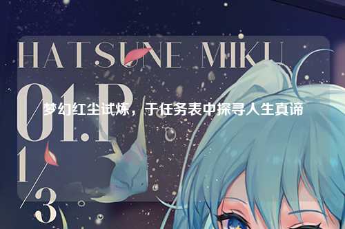 梦幻红尘试炼，于任务表中探寻人生真谛