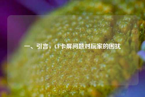 一、引言,CF卡屏问题对玩家的困扰