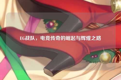 EG战队，电竞传奇的崛起与辉煌之路
