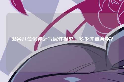 鬼谷八荒化神之气属性探究，多少才算合格？
