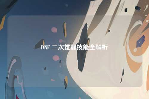 DNF 二次觉醒技能全解析