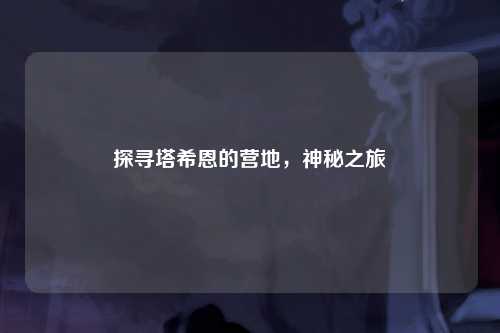 探寻塔希恩的营地，神秘之旅