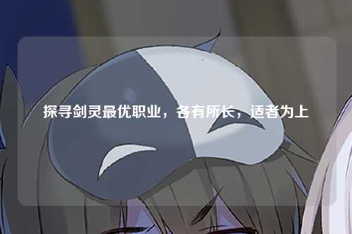 探寻剑灵最优职业，各有所长，适者为上