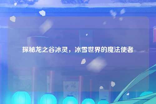 探秘龙之谷冰灵，冰雪世界的魔法使者