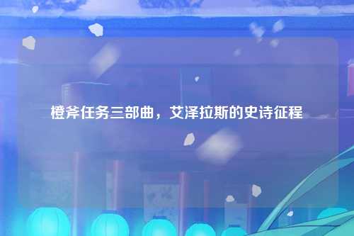 橙斧任务三部曲，艾泽拉斯的史诗征程